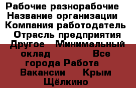 Рабочие разнорабочие › Название организации ­ Компания-работодатель › Отрасль предприятия ­ Другое › Минимальный оклад ­ 40 000 - Все города Работа » Вакансии   . Крым,Щёлкино